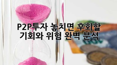 P2P투자: 놓치면 후회할 기회와 위험 완벽 분석