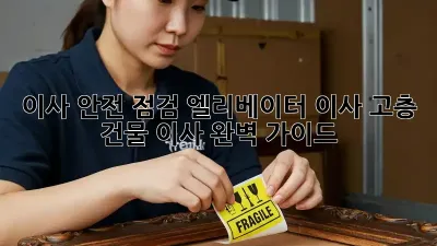 이사 안전 점검: 엘리베이터 이사, 고층 건물 이사 완벽 가이드